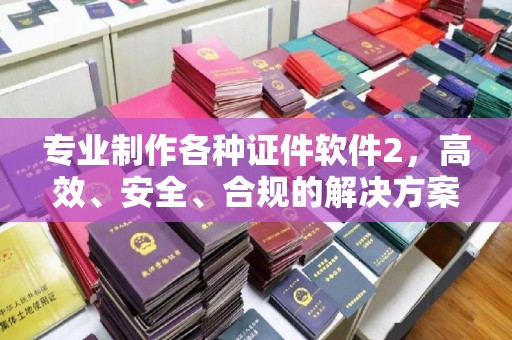 柏乡专业制作各种证件软件2，高效、安全、合规的解决方案