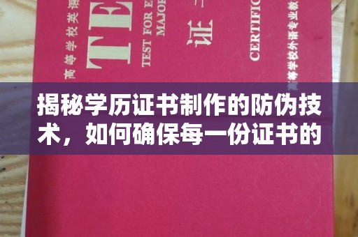 柏乡揭秘学历证书制作的防伪技术，如何确保每一份证书的真实性