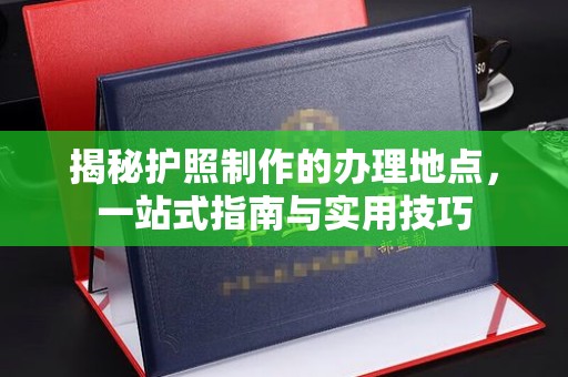 柏乡揭秘护照制作的办理地点，一站式指南与实用技巧