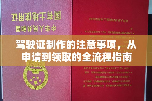 柏乡驾驶证制作的注意事项，从申请到领取的全流程指南
