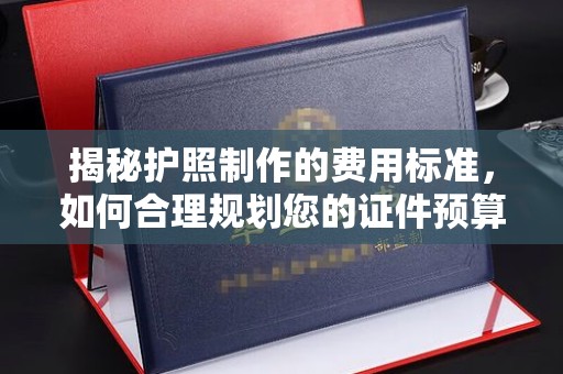 柏乡揭秘护照制作的费用标准，如何合理规划您的证件预算？