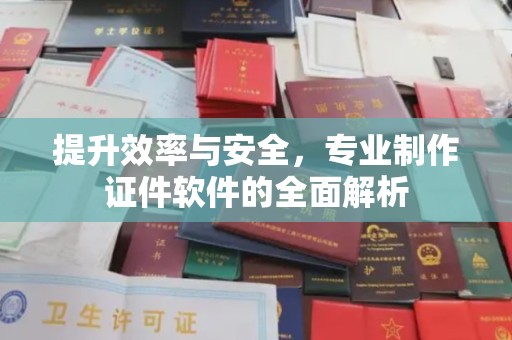 柏乡提升效率与安全，专业制作证件软件的全面解析