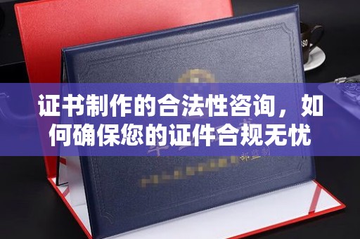 柏乡证书制作的合法性咨询，如何确保您的证件合规无忧