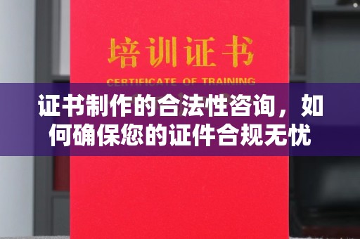 柏乡证书制作的合法性咨询，如何确保您的证件合规无忧