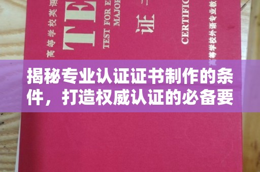 柏乡揭秘专业认证证书制作的条件，打造权威认证的必备要素