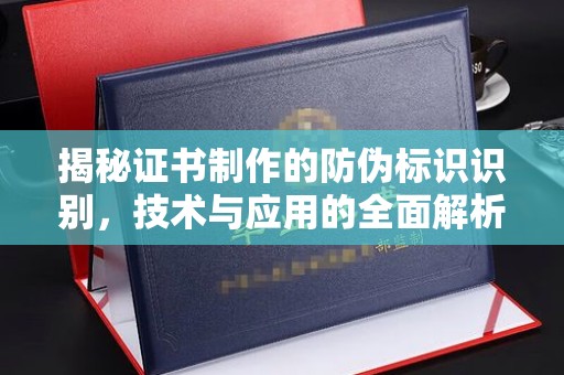 柏乡揭秘证书制作的防伪标识识别，技术与应用的全面解析